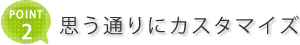 思い通りにカスタマイズ