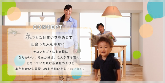 ホッとな住まいを通じて出会った人を幸せに
  をコンセプトにお客様になんかいい。なんか好き。なんか落ち着く。と思っていただける会社づくりとあたたき空間探しのお手伝いをしております。